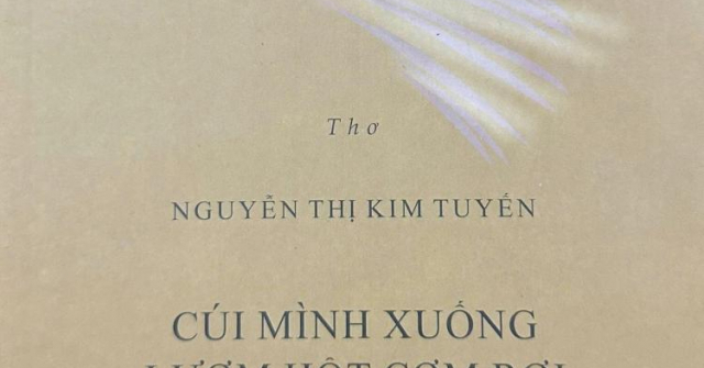 Tâm hồn bạn trên câu chữ vừa rốt ráo (Đọc tập thơ “Cúi mình xuống lượm hột cơm rơi” của Nguyễn Thị Kim Tuyến, NXB Văn học 2025)